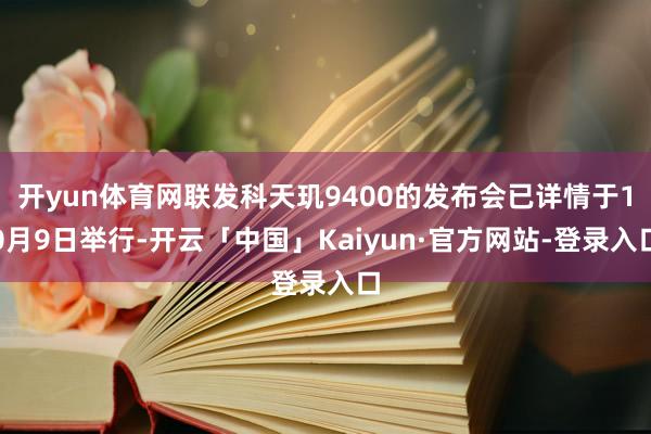 开yun体育网联发科天玑9400的发布会已详情于10月9日举行-开云「中国」Kaiyun·官方网站-登录入口