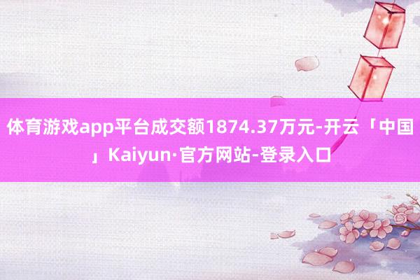 体育游戏app平台成交额1874.37万元-开云「中国」Kaiyun·官方网站-登录入口