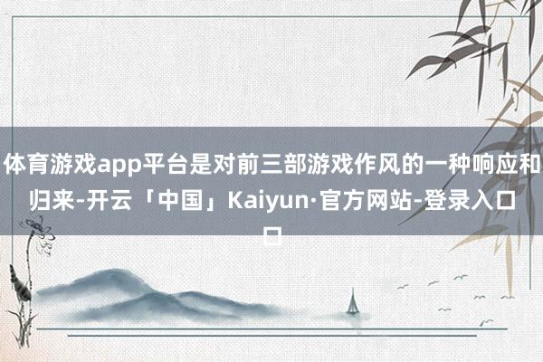 体育游戏app平台是对前三部游戏作风的一种响应和归来-开云「中国」Kaiyun·官方网站-登录入口