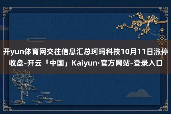 开yun体育网交往信息汇总珂玛科技10月11日涨停收盘-开云「中国」Kaiyun·官方网站-登录入口