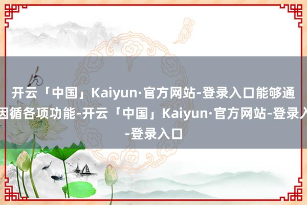 开云「中国」Kaiyun·官方网站-登录入口能够通顺因循各项功能-开云「中国」Kaiyun·官方网站-登录入口