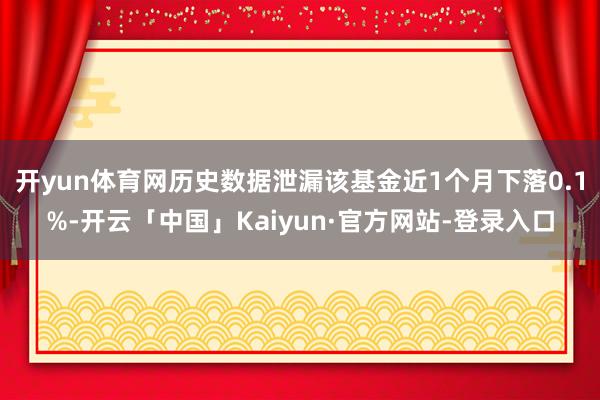 开yun体育网历史数据泄漏该基金近1个月下落0.1%-开云「中国」Kaiyun·官方网站-登录入口