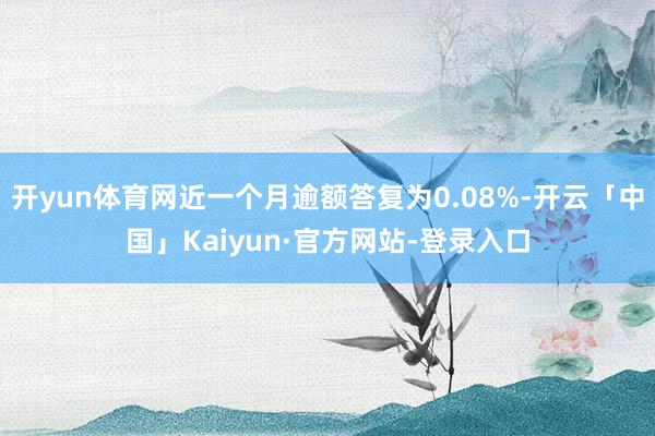 开yun体育网近一个月逾额答复为0.08%-开云「中国」Kaiyun·官方网站-登录入口