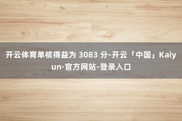 开云体育单核得益为 3083 分-开云「中国」Kaiyun·官方网站-登录入口