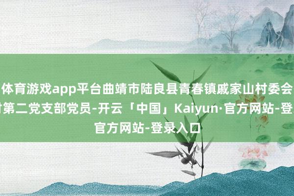 体育游戏app平台曲靖市陆良县青春镇戚家山村委会山前村第二党支部党员-开云「中国」Kaiyun·官方网站-登录入口