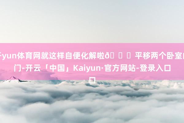 开yun体育网就这样自便化解啦😉平移两个卧室的门-开云「中国」Kaiyun·官方网站-登录入口