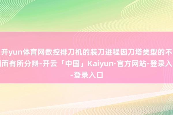 开yun体育网数控排刀机的装刀进程因刀塔类型的不同而有所分辩-开云「中国」Kaiyun·官方网站-登录入口