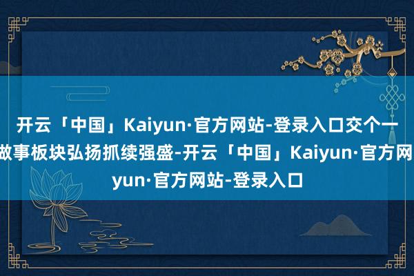 开云「中国」Kaiyun·官方网站-登录入口交个一又友新媒体做事板块弘扬抓续强盛-开云「中国」Kaiyun·官方网站-登录入口