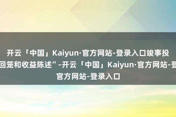 开云「中国」Kaiyun·官方网站-登录入口竣事投资成本回笼和收益陈述”-开云「中国」Kaiyun·官方网站-登录入口