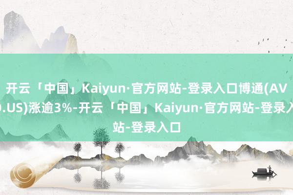 开云「中国」Kaiyun·官方网站-登录入口博通(AVGO.US)涨逾3%-开云「中国」Kaiyun·官方网站-登录入口